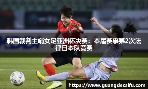 韩国裁判主哨女足亚洲杯决赛：本届赛事第2次法律日本队竞赛
