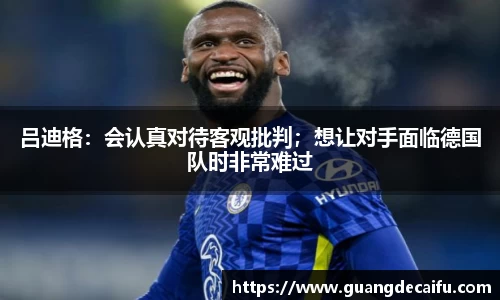 吕迪格：会认真对待客观批判；想让对手面临德国队时非常难过