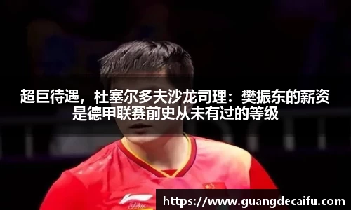 超巨待遇，杜塞尔多夫沙龙司理：樊振东的薪资是德甲联赛前史从未有过的等级