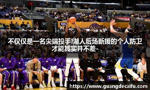不仅仅是一名尖端投手!湖人后场新援的个人防卫才能其实并不差-